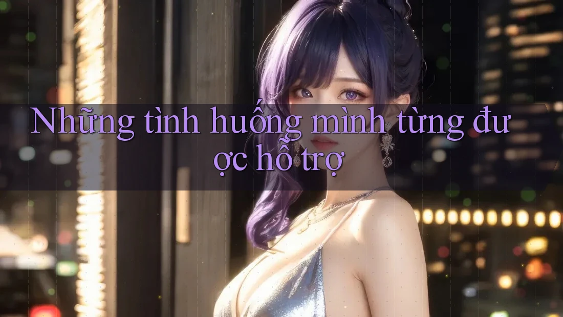 Những tình huống mình từng được hỗ trợ Những tình huống mình từng được hỗ trợ