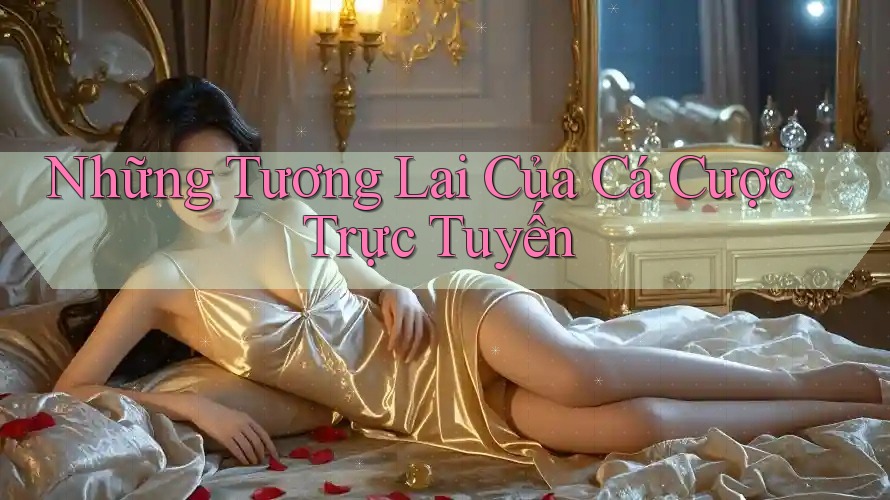 Những Tương Lai Của Cá Cược Trực Tuyến Những Tương Lai Của Cá Cược Trực Tuyến