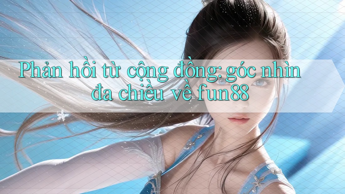 Phản hồi từ cộng đồng: góc nhìn đa chiều về fun88