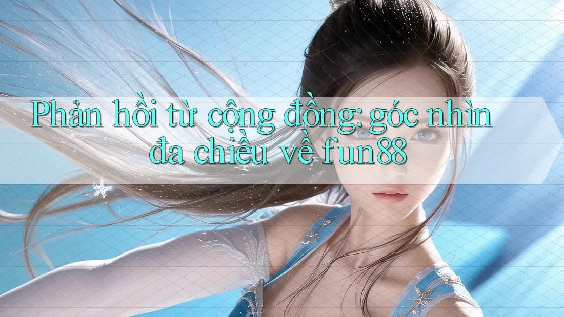 Phản hồi từ cộng đồng: góc nhìn đa chiều về fun88 Phản hồi từ cộng đồng: góc nhìn đa chiều về fun88