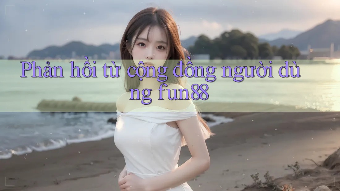 Phản hồi từ cộng đồng người dùng fun88 Phản hồi từ cộng đồng người dùng fun88