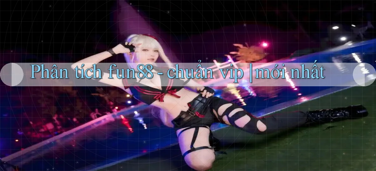 Phân tích fun88   chuẩn vip mới nhất