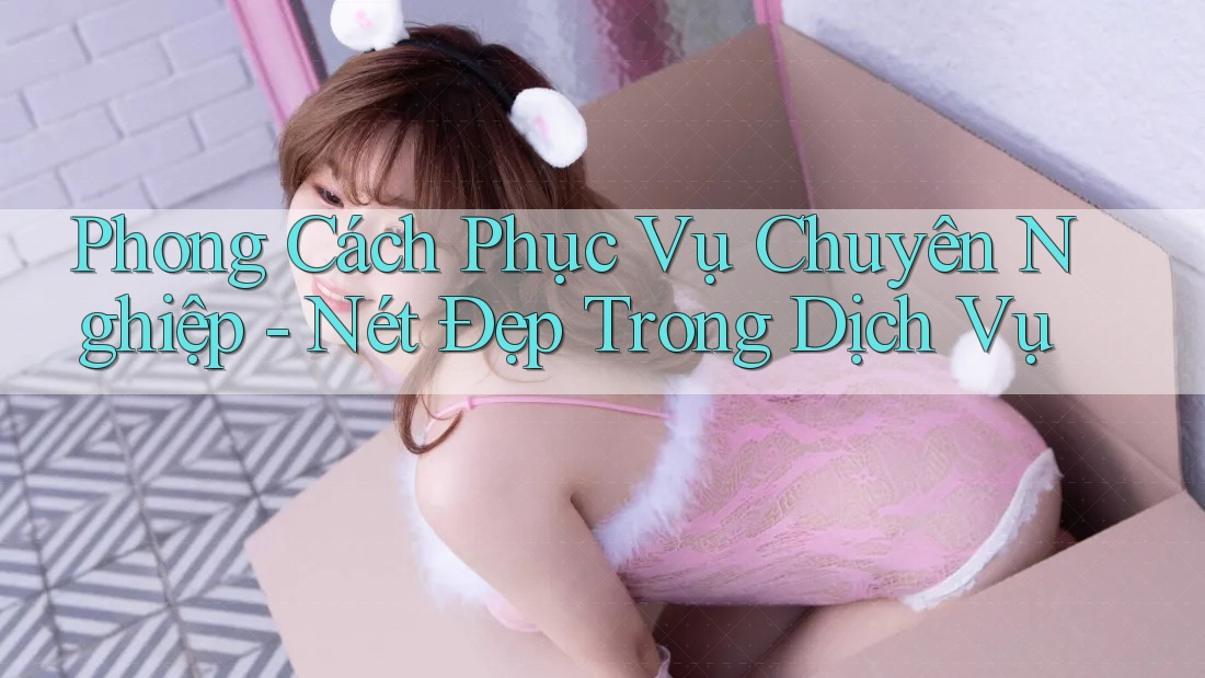 Phong Cách Phục Vụ Chuyên Nghiệp - Nét Đẹp Trong Dịch Vụ Phong Cách Phục Vụ Chuyên Nghiệp - Nét Đẹp Trong Dịch Vụ