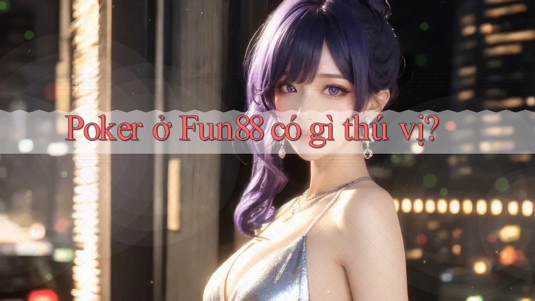 Poker ở Fun88 có gì thú vị? Poker ở Fun88 có gì thú vị?