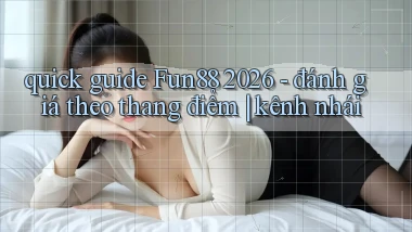 quick guide Fun88 2026   đánh giá theo thang điểm kênh nhái
