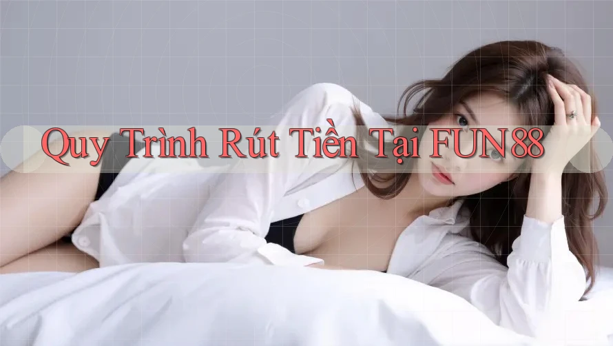 Quy Trình Rút Tiền Tại FUN88 Quy Trình Rút Tiền Tại FUN88