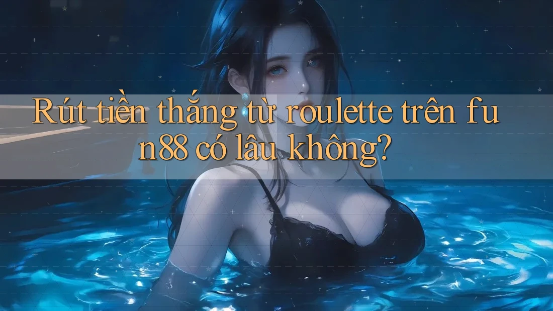 Rút tiền thắng từ roulette trên fun88 có lâu không? Rút tiền thắng từ roulette trên fun88 có lâu không?