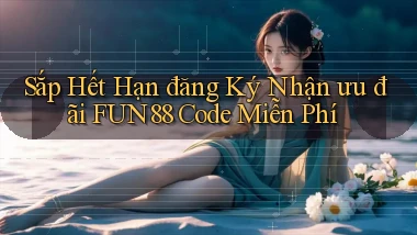 sắp hết hạn đăng ký nhận ưu đãi fun88 code miễn phí