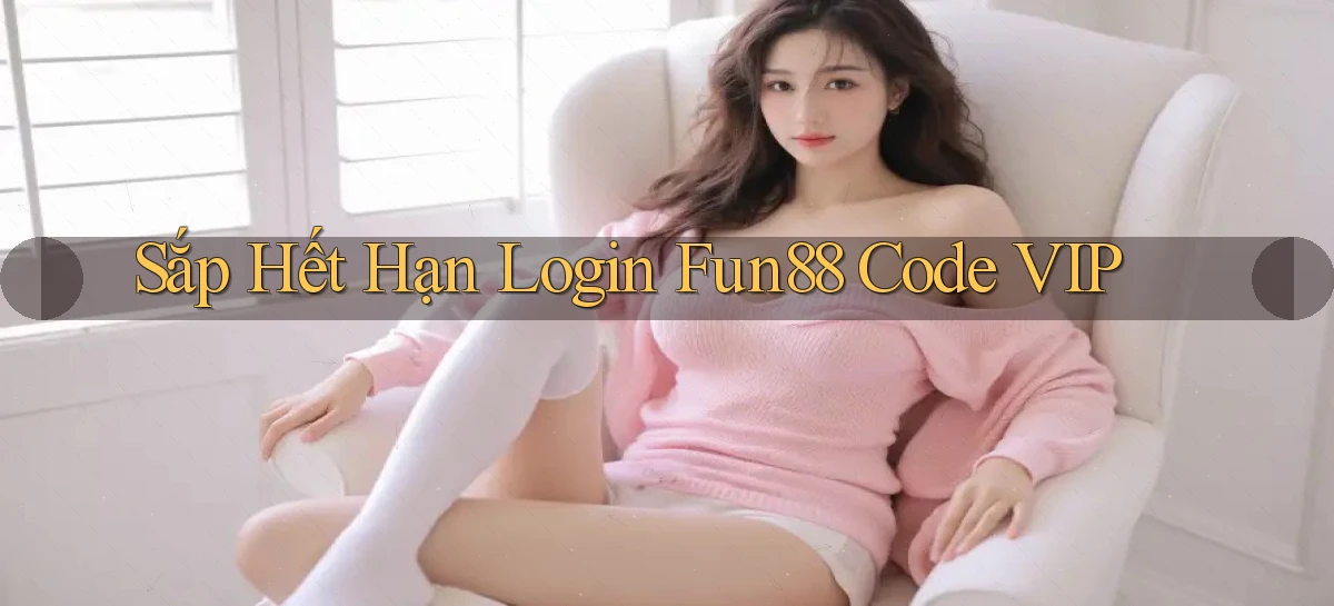 sắp hết hạn login fun88 code vip