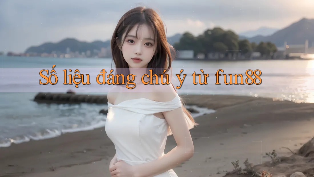 Số liệu đáng chú ý từ fun88