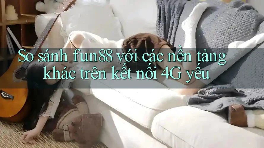 So sánh fun88 với các nền tảng khác trên kết nối 4G yếu So sánh fun88 với các nền tảng khác trên kết nối 4G yếu