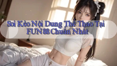 soi kèo nội dung thể thao tại fun88 chuẩn nhất