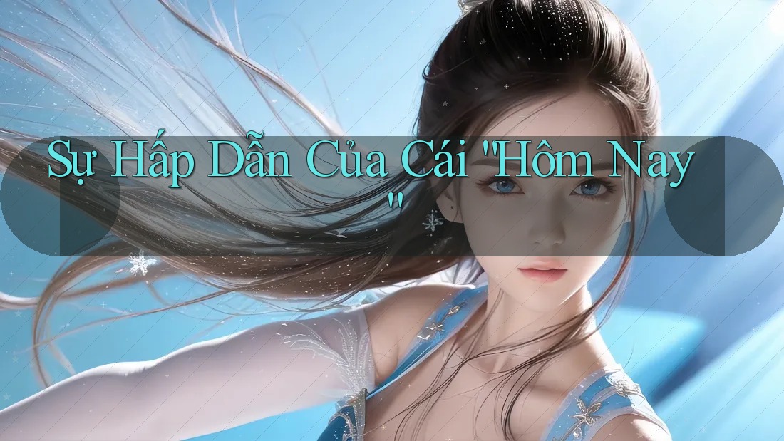Sự Hấp Dẫn Của Cái “Hôm Nay”