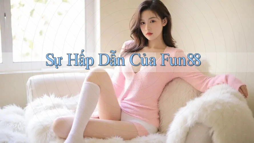 Sự Hấp Dẫn Của Fun88 Sự Hấp Dẫn Của Fun88