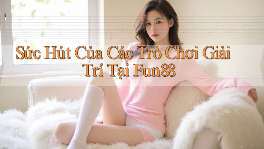 Sức Hút Của Các Trò Chơi Giải Trí Tại Fun88 Sức Hút Của Các Trò Chơi Giải Trí Tại Fun88