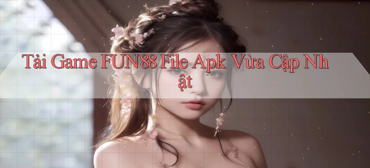 tải game fun88 file apk vừa cập nhật