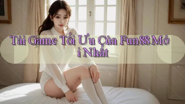 tải game tối ưu của fun88 mới nhất