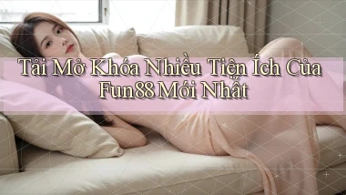 tải mở khóa nhiều tiện ích của fun88 mới nhất
