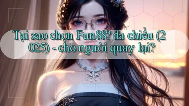 Tại sao chọn Fun88 đa chiều (2025)   cho người quay lại