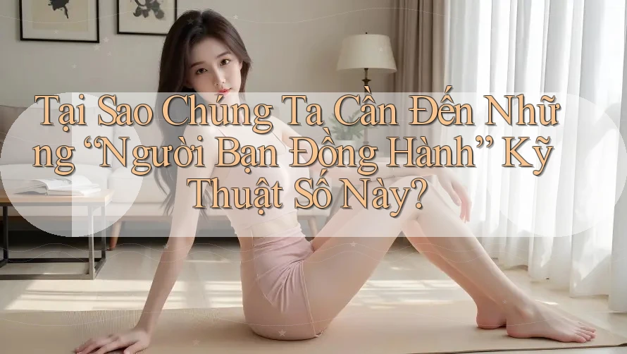 Tại Sao Chúng Ta Cần Đến Những “Người Bạn Đồng Hành” Kỹ Thuật Số Này? Tại Sao Chúng Ta Cần Đến Những “Người Bạn Đồng Hành” Kỹ Thuật Số Này?