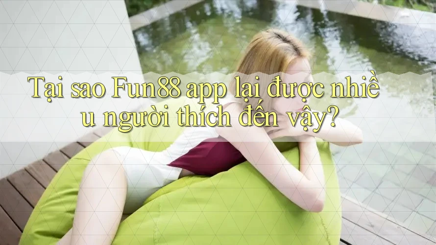 Tại sao Fun88 app lại được nhiều người thích đến vậy? Tại sao Fun88 app lại được nhiều người thích đến vậy?