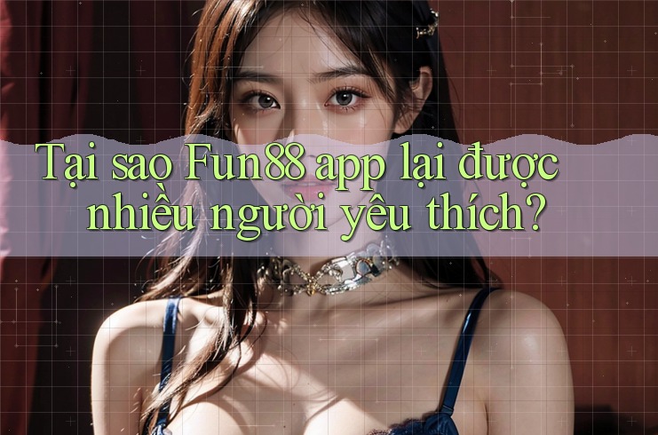 Tại sao Fun88 app lại được nhiều người yêu thích?