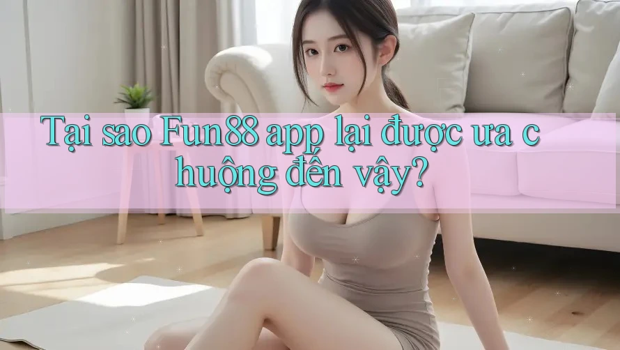 Tại sao Fun88 app lại được ưa chuộng đến vậy? Tại sao Fun88 app lại được ưa chuộng đến vậy?