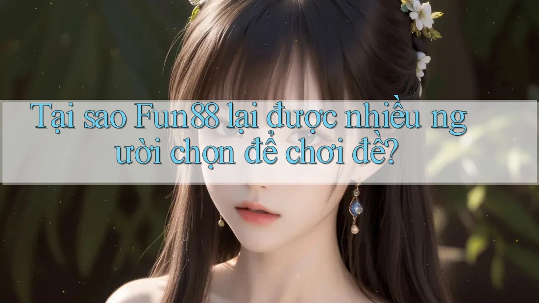 Tại sao Fun88 lại được nhiều người chọn để chơi đề? Tại sao Fun88 lại được nhiều người chọn để chơi đề?