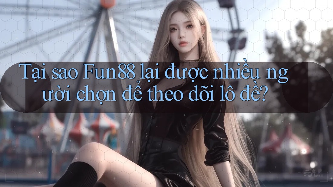 Tại sao Fun88 lại được nhiều người chọn để theo dõi lô đề? Tại sao Fun88 lại được nhiều người chọn để theo dõi lô đề?