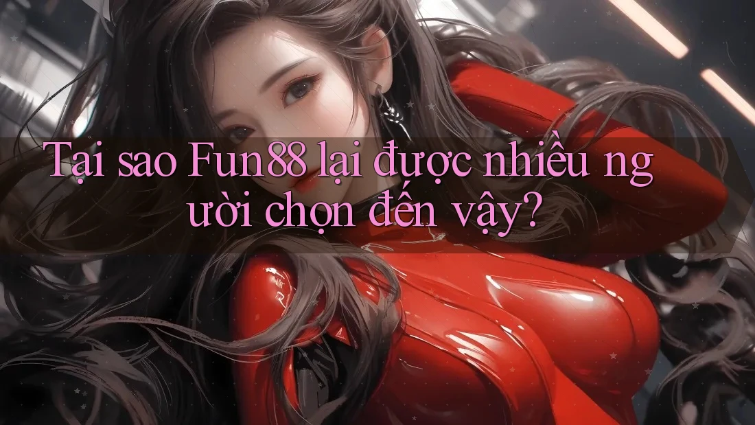 Tại sao Fun88 lại được nhiều người chọn đến vậy?