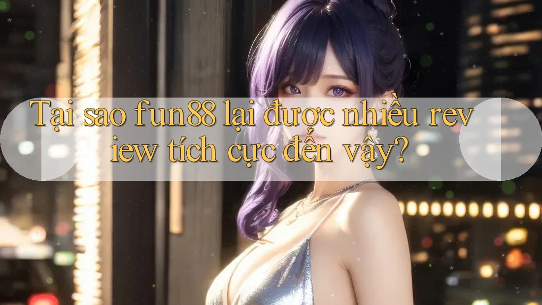 Tại sao fun88 lại được nhiều review tích cực đến vậy? Tại sao fun88 lại được nhiều review tích cực đến vậy?