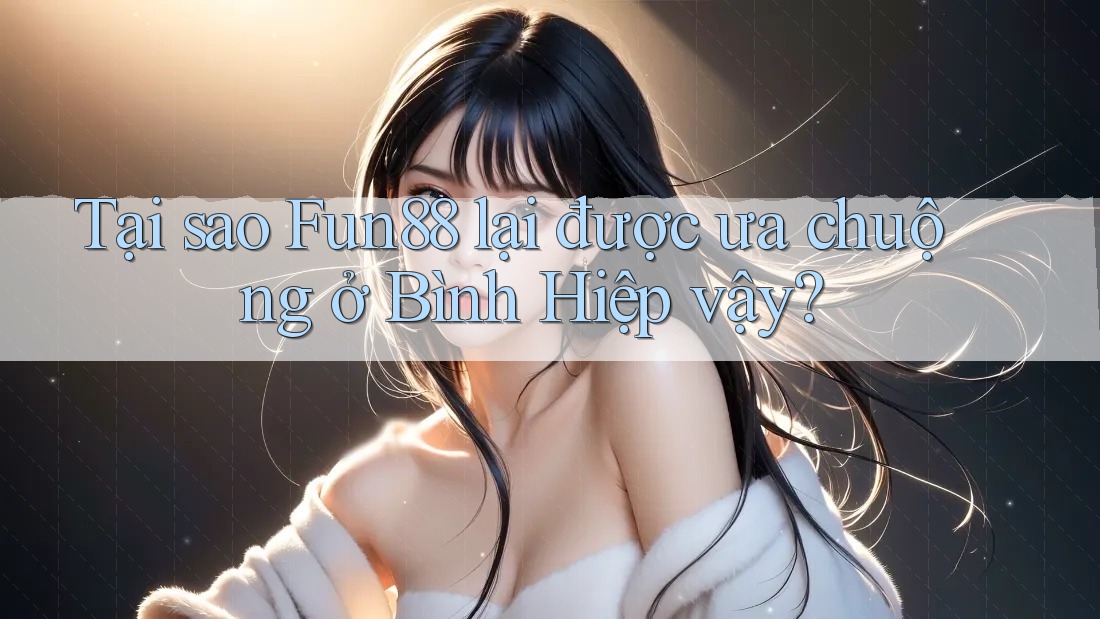 Tại sao Fun88 lại được ưa chuộng ở Bình Hiệp vậy? Tại sao Fun88 lại được ưa chuộng ở Bình Hiệp vậy?