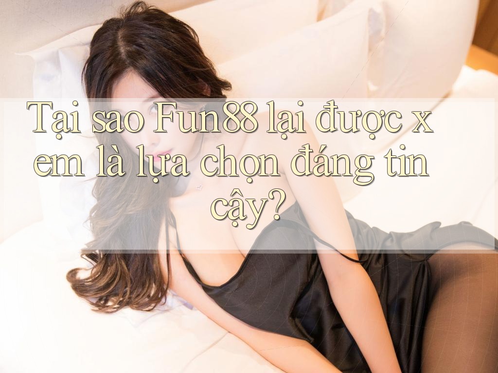 Tại sao Fun88 lại được xem là lựa chọn đáng tin cậy?