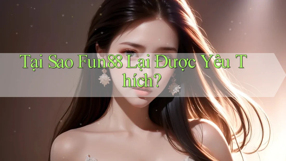 Tại Sao Fun88 Lại Được Yêu Thích?