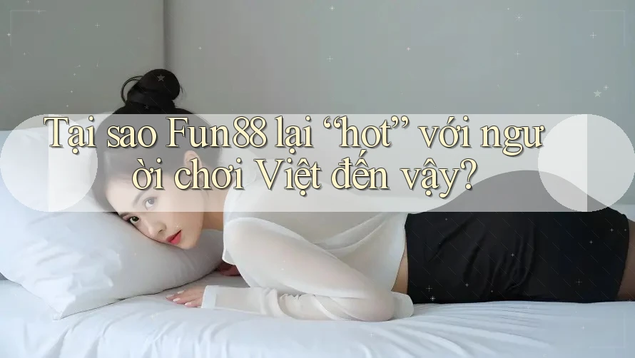 Tại sao Fun88 lại “hot” với người chơi Việt đến vậy? Tại sao Fun88 lại “hot” với người chơi Việt đến vậy?