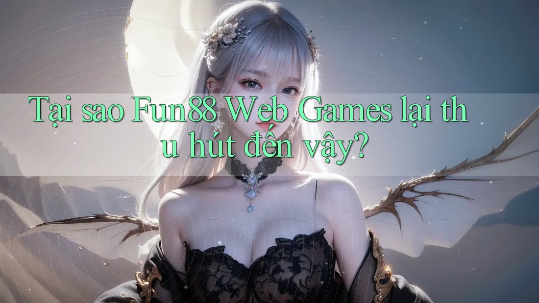 Tại sao Fun88 Web Games lại thu hút đến vậy?