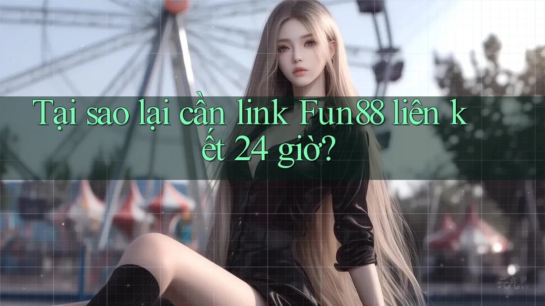 Tại sao lại cần link Fun88 liên kết 24 giờ? Tại sao lại cần link Fun88 liên kết 24 giờ?
