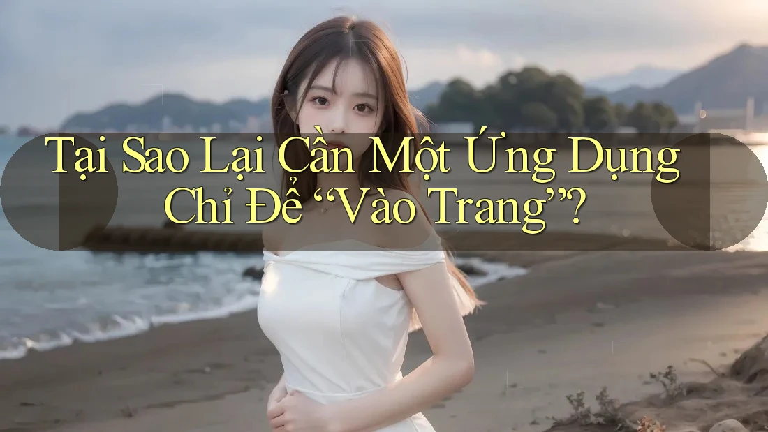 Tại Sao Lại Cần Một Ứng Dụng Chỉ Để “Vào Trang”?