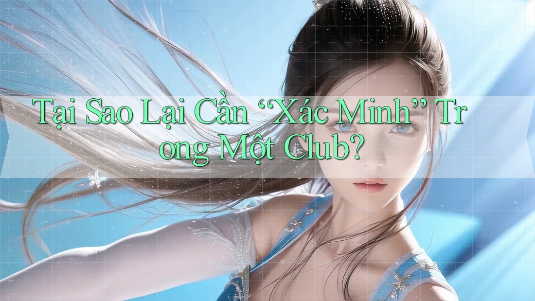 Tại Sao Lại Cần “Xác Minh” Trong Một Club?