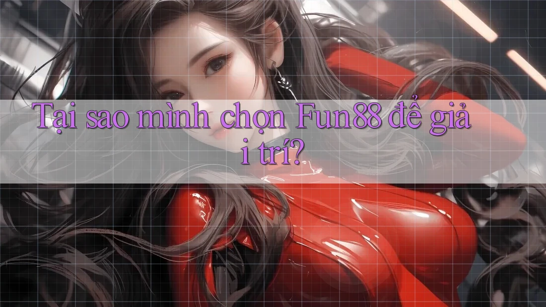 Tại sao mình chọn Fun88 để giải trí?