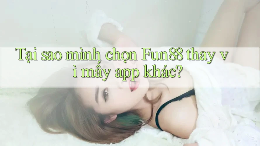 Tại sao mình chọn Fun88 thay vì mấy app khác? Tại sao mình chọn Fun88 thay vì mấy app khác?