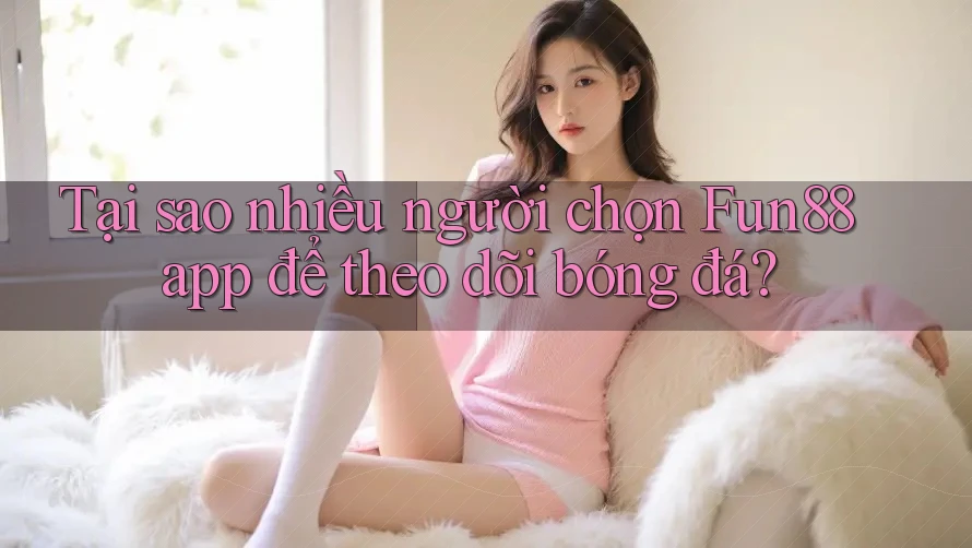 Tại sao nhiều người chọn Fun88 app để theo dõi bóng đá? Tại sao nhiều người chọn Fun88 app để theo dõi bóng đá?