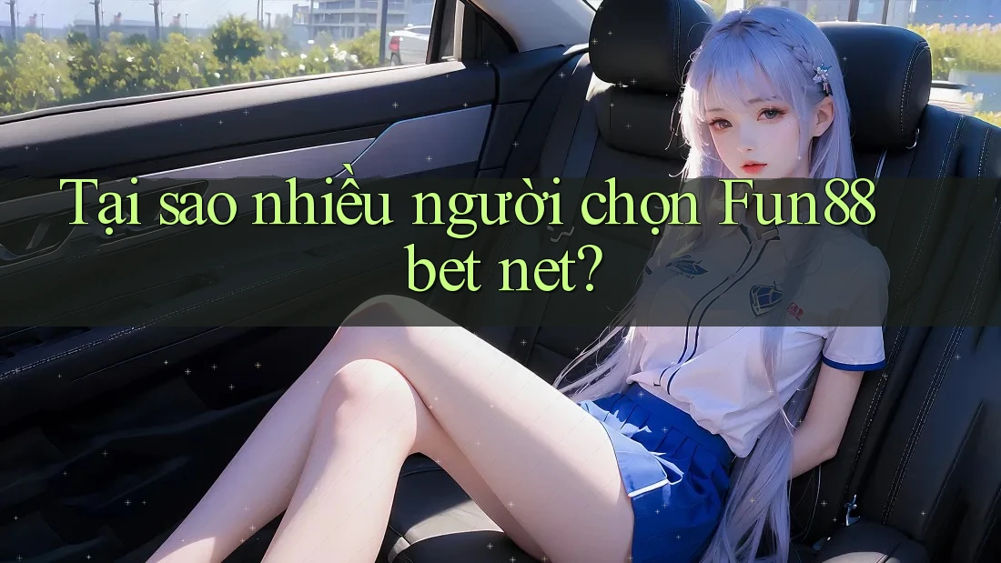 Tại sao nhiều người chọn Fun88 bet net?
