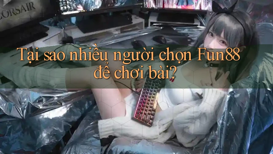 Tại sao nhiều người chọn Fun88 để chơi bài?