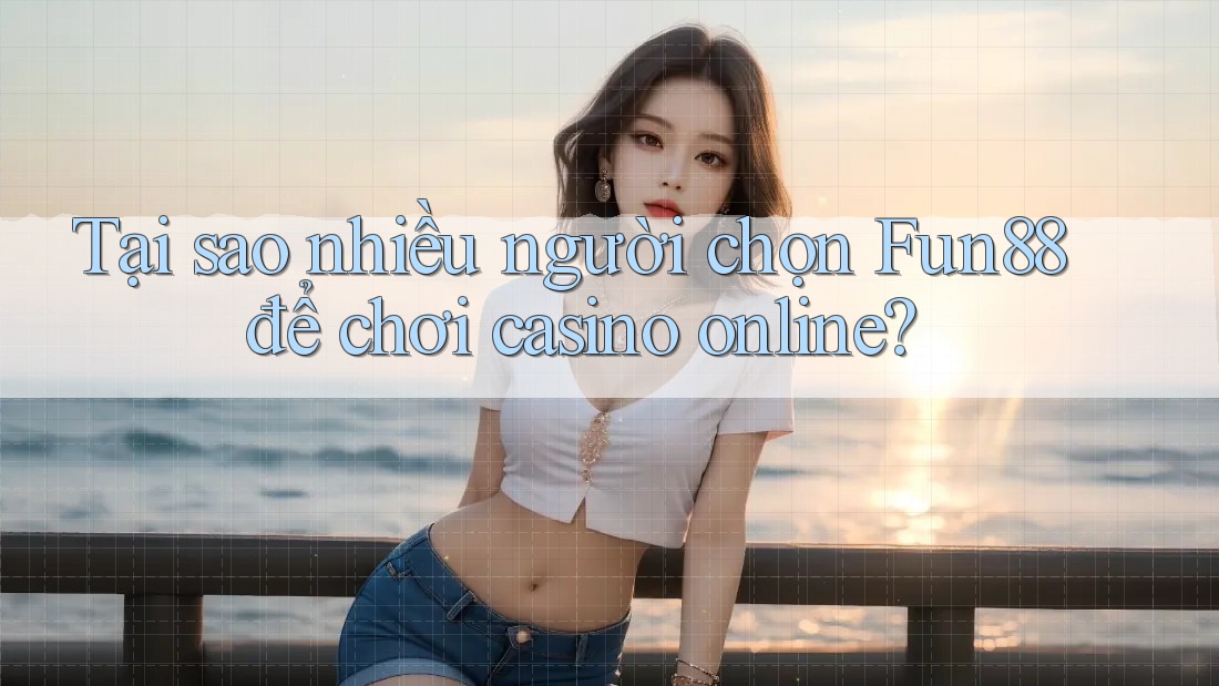 Tại sao nhiều người chọn Fun88 để chơi casino online? Tại sao nhiều người chọn Fun88 để chơi casino online?
