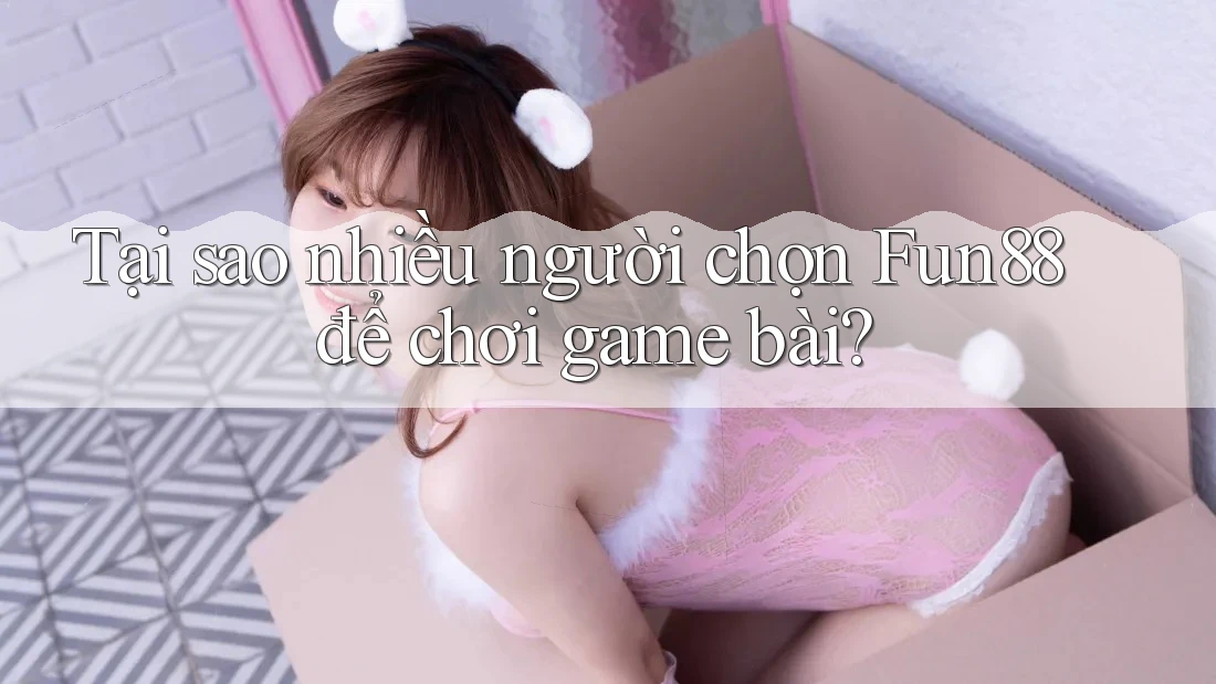 Tại sao nhiều người chọn Fun88 để chơi game bài? Tại sao nhiều người chọn Fun88 để chơi game bài?