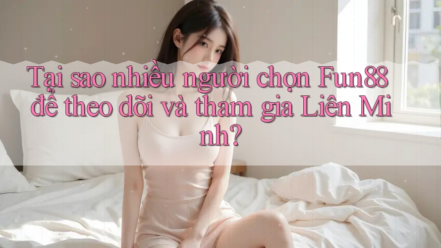 Tại sao nhiều người chọn Fun88 để theo dõi và tham gia Liên Minh? Tại sao nhiều người chọn Fun88 để theo dõi và tham gia Liên Minh?