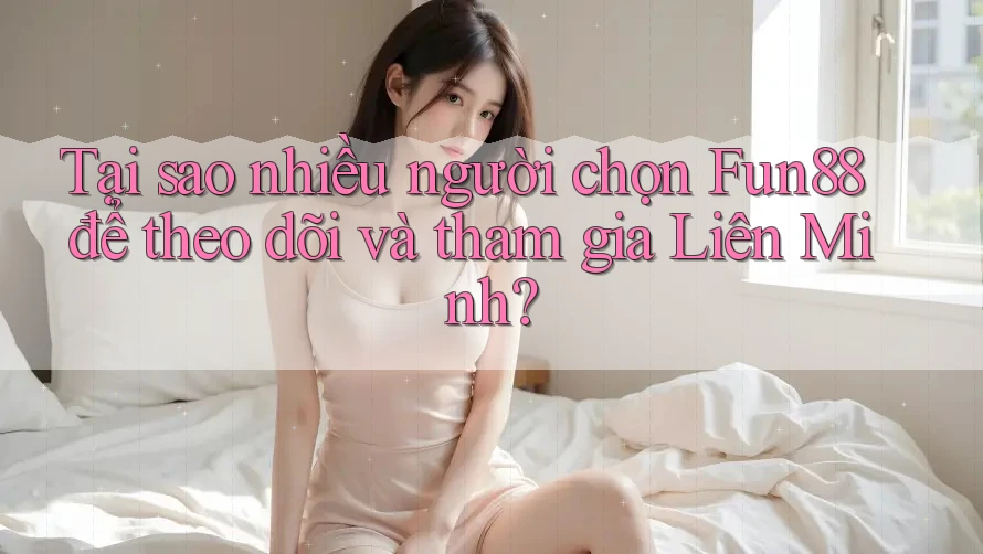 Tại sao nhiều người chọn Fun88 để theo dõi và tham gia Liên Minh? Tại sao nhiều người chọn Fun88 để theo dõi và tham gia Liên Minh?