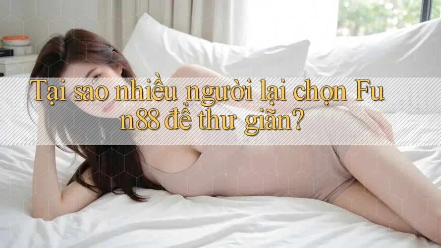 Tại sao nhiều người lại chọn Fun88 để thư giãn? Tại sao nhiều người lại chọn Fun88 để thư giãn?