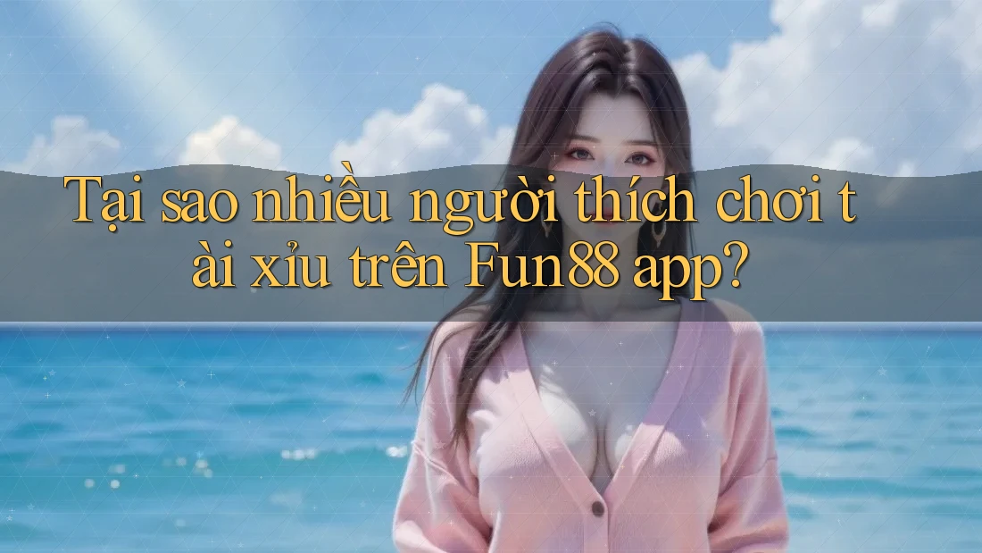 Tại sao nhiều người thích chơi tài xỉu trên Fun88 app? Tại sao nhiều người thích chơi tài xỉu trên Fun88 app?